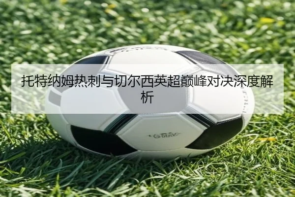 托特纳姆热刺与切尔西英超巅峰对决深度解析